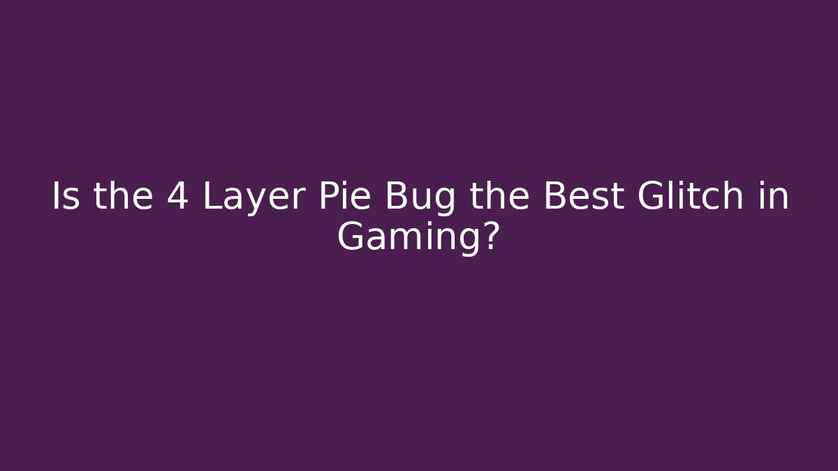 Is the 4 Layer Pie Bug the Best Glitch in Gaming? - Create More Assets