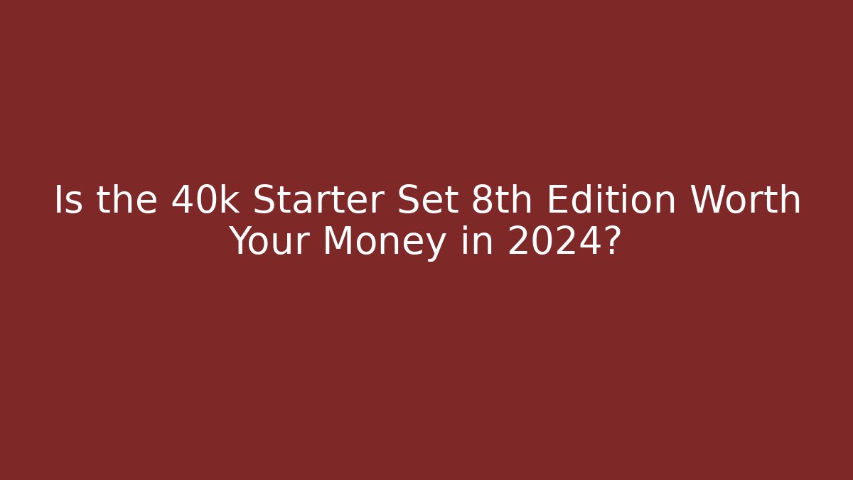 Is the 40k Starter Set 8th Edition Worth Your Money in 2024?