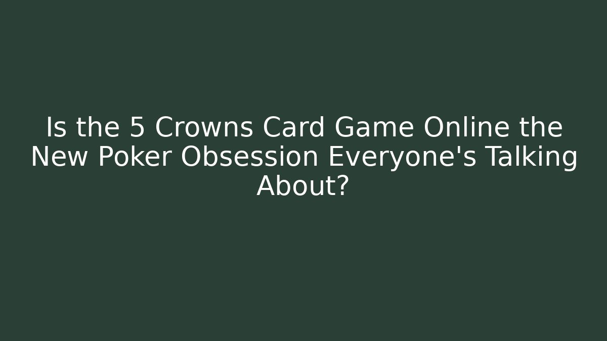 Is the 5 Crowns Card Game Online the New Poker Obsession Everyone's Talking About?