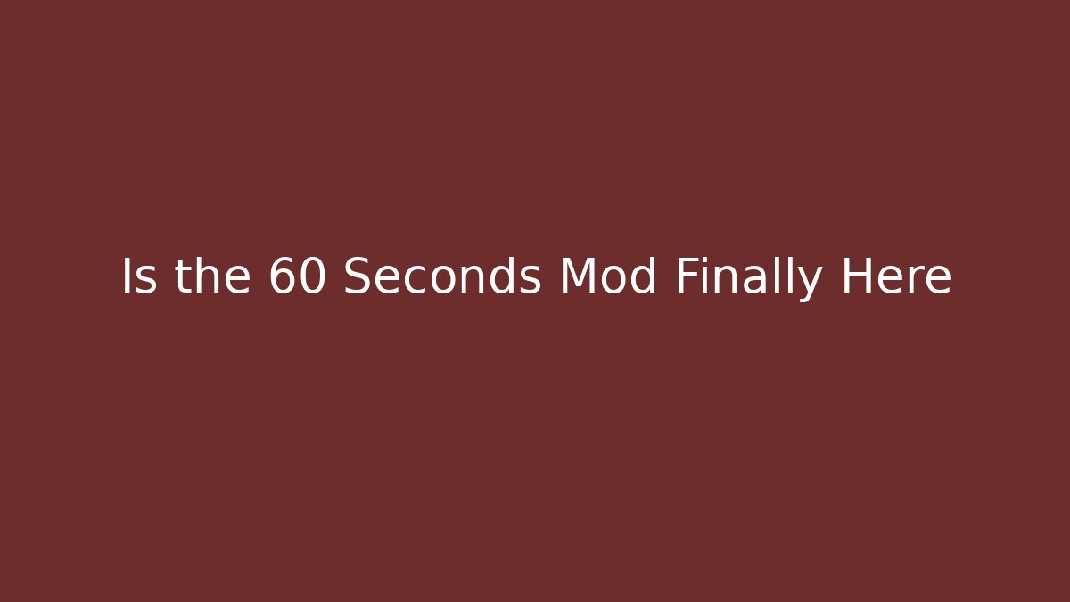 Is the 60 Seconds Mod Finally Here