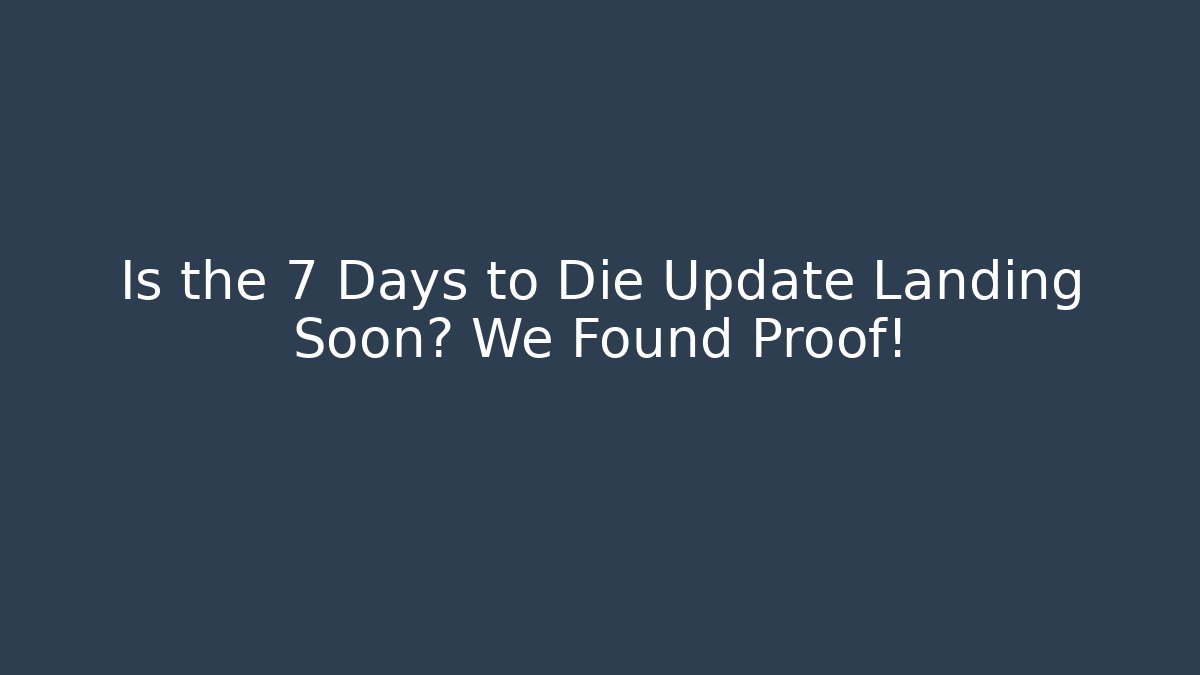 Is the 7 Days to Die Update Landing Soon? We Found Proof!