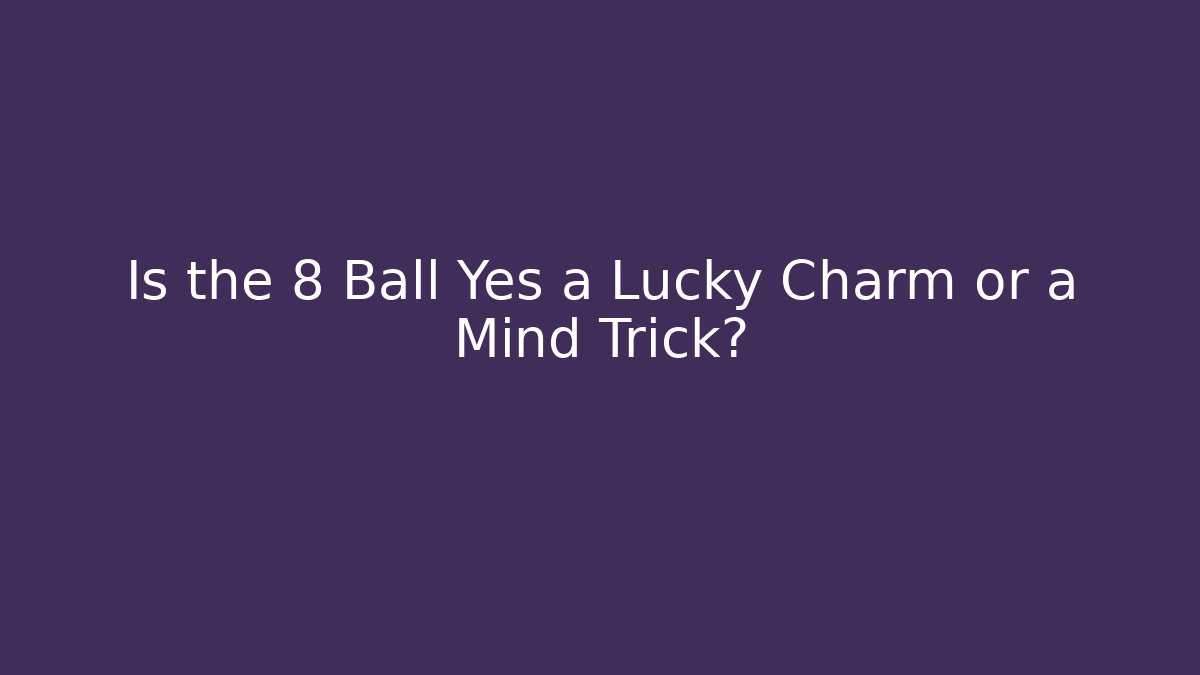 Is the 8 Ball Yes a Lucky Charm or a Mind Trick?