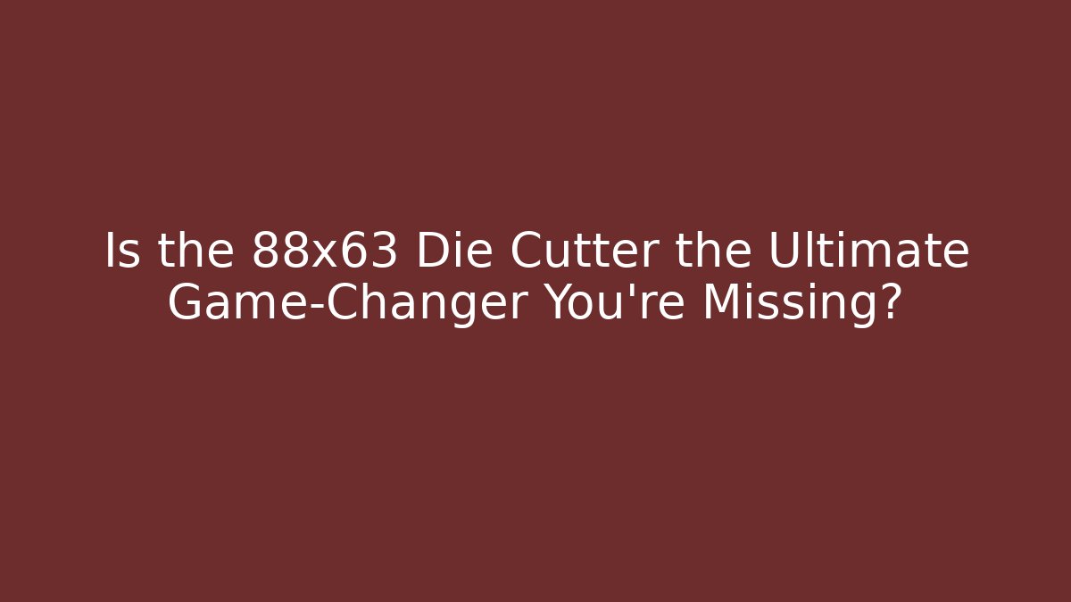 Is the 88x63 Die Cutter the Ultimate Game-Changer You’re Missing?