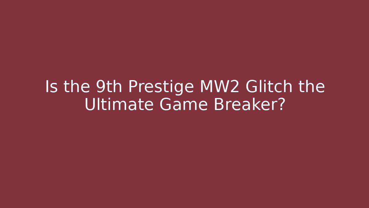 Is the 9th Prestige MW2 Glitch the Ultimate Game Breaker?