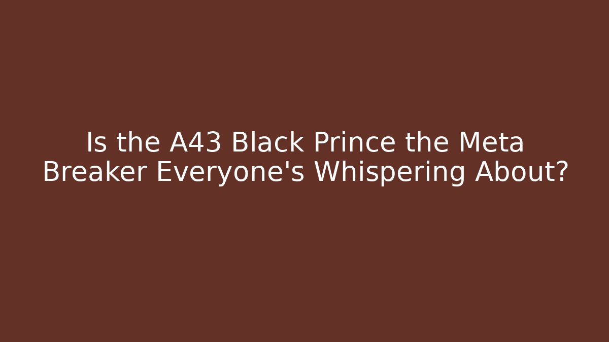Is the A43 Black Prince the Meta Breaker Everyone's Whispering About?