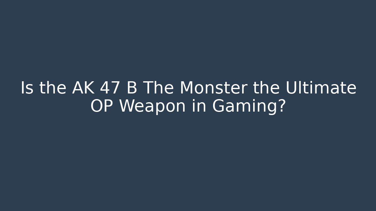 Is the AK 47 B The Monster the Ultimate OP Weapon in Gaming?