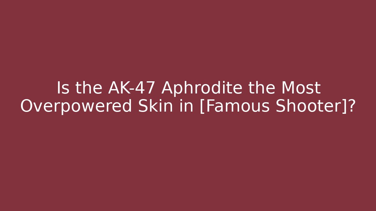 Is the AK-47 Aphrodite the Most Overpowered Skin in [Famous Shooter]?