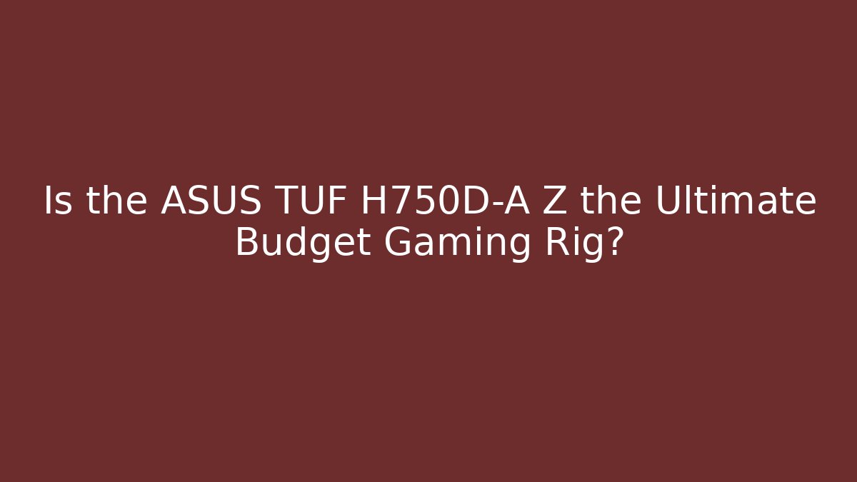 Is the ASUS TUF H750D-A Z the Ultimate Budget Gaming Rig?