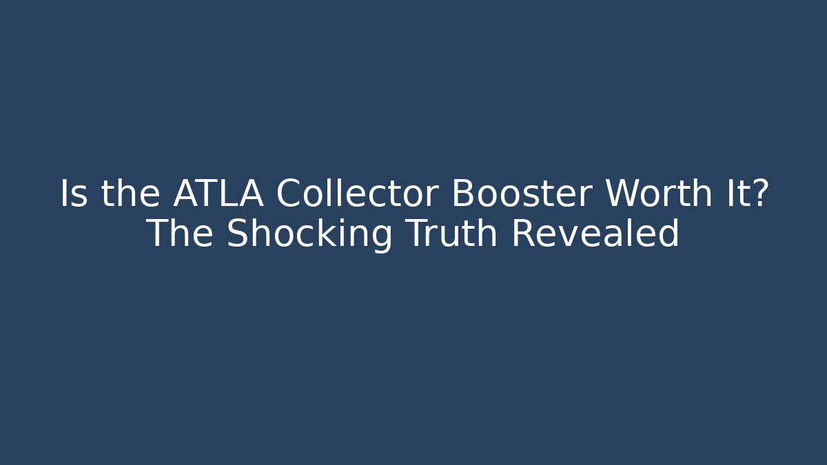 Is the ATLA Collector Booster Worth It? The Shocking Truth Revealed