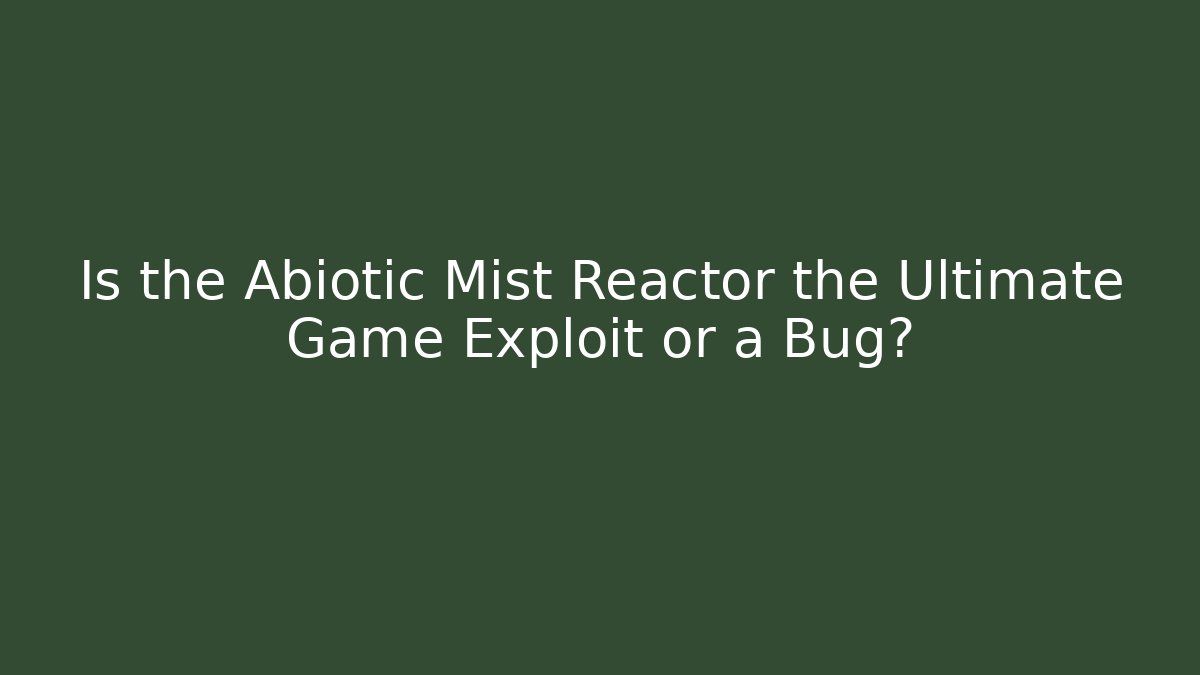 Is the Abiotic Mist Reactor the Ultimate Game Exploit or a Bug?