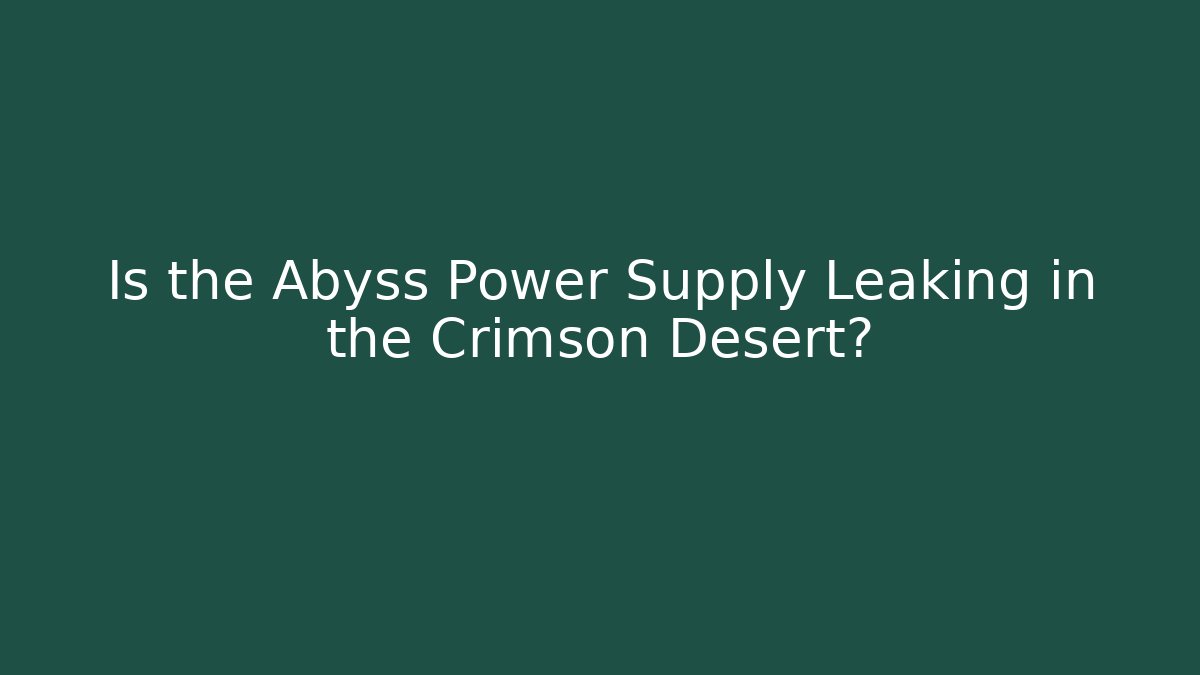 Is the Abyss Power Supply Leaking in the Crimson Desert?