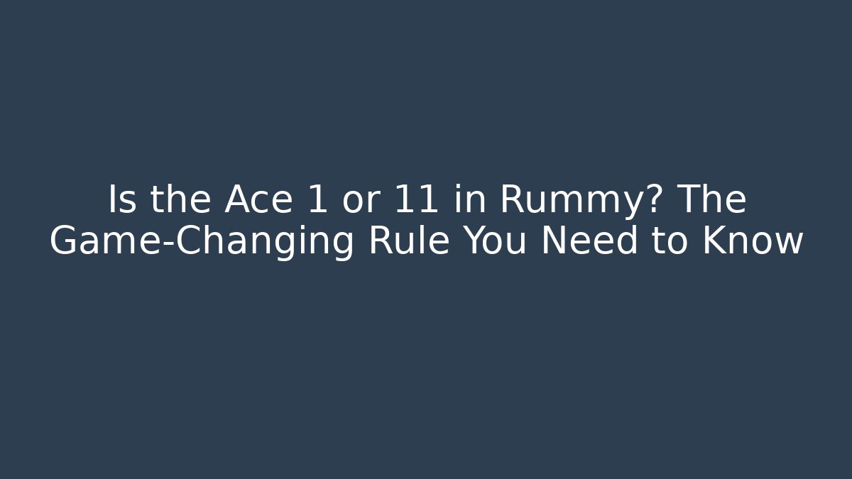 Is the Ace 1 or 11 in Rummy? The Game-Changing Rule You Need to Know