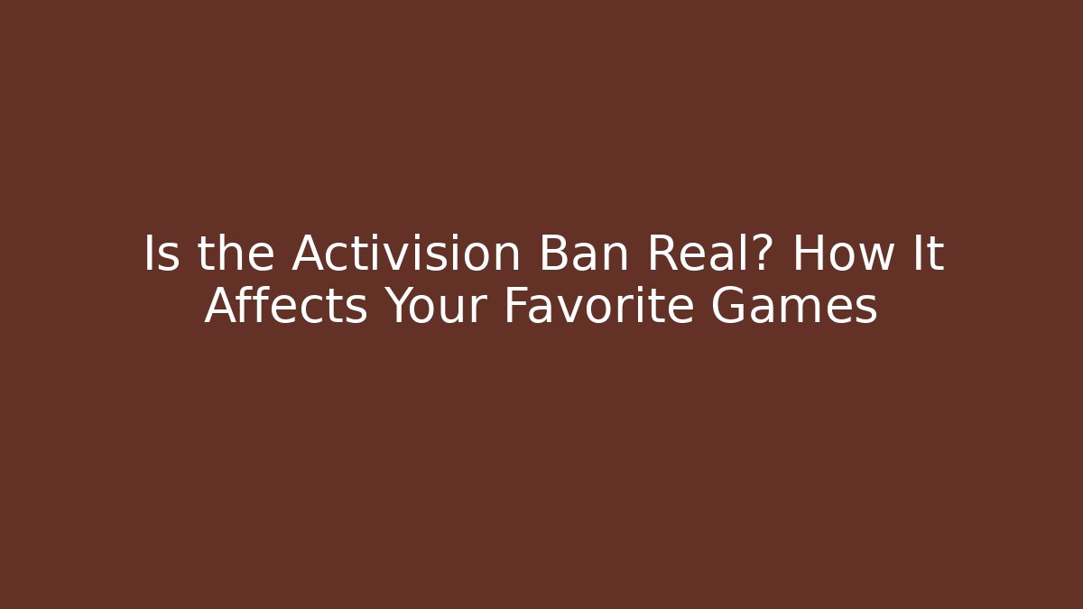 Is the Activision Ban Real? How It Affects Your Favorite Games