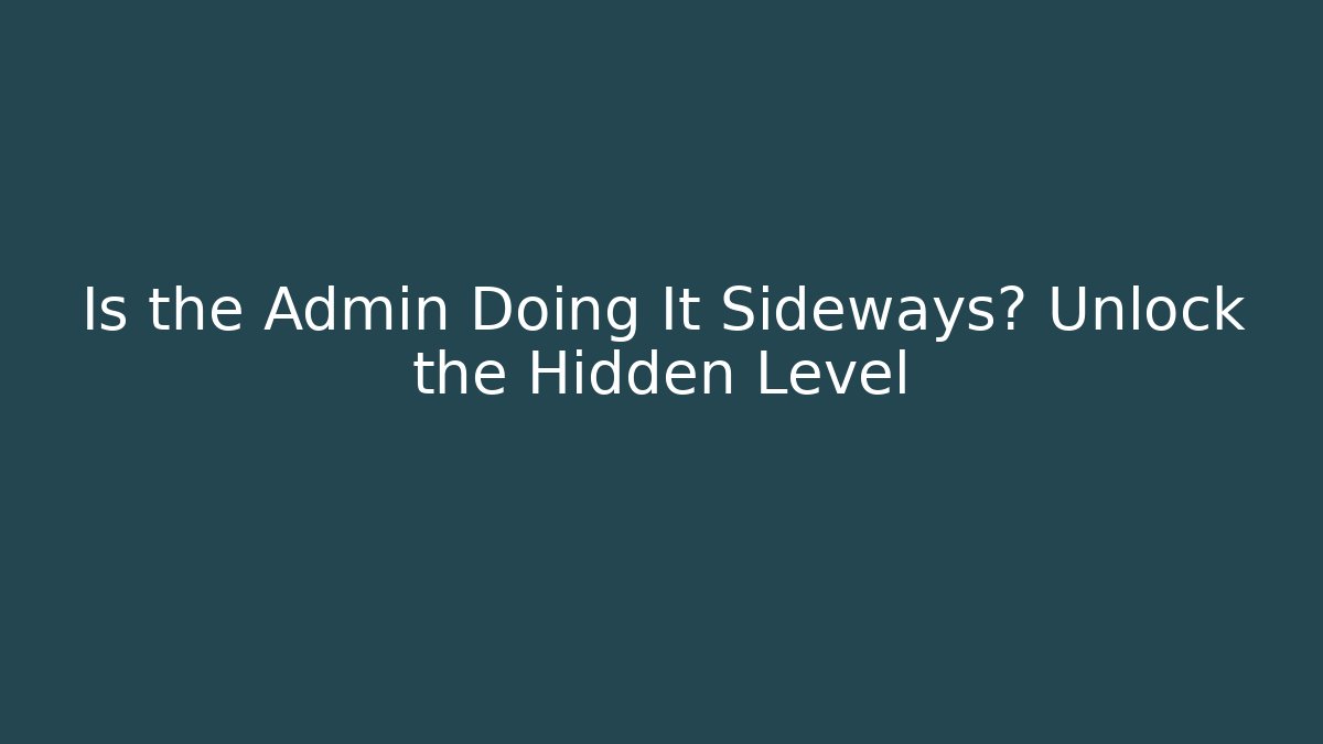 Is the Admin Doing It Sideways? Unlock the Hidden Level