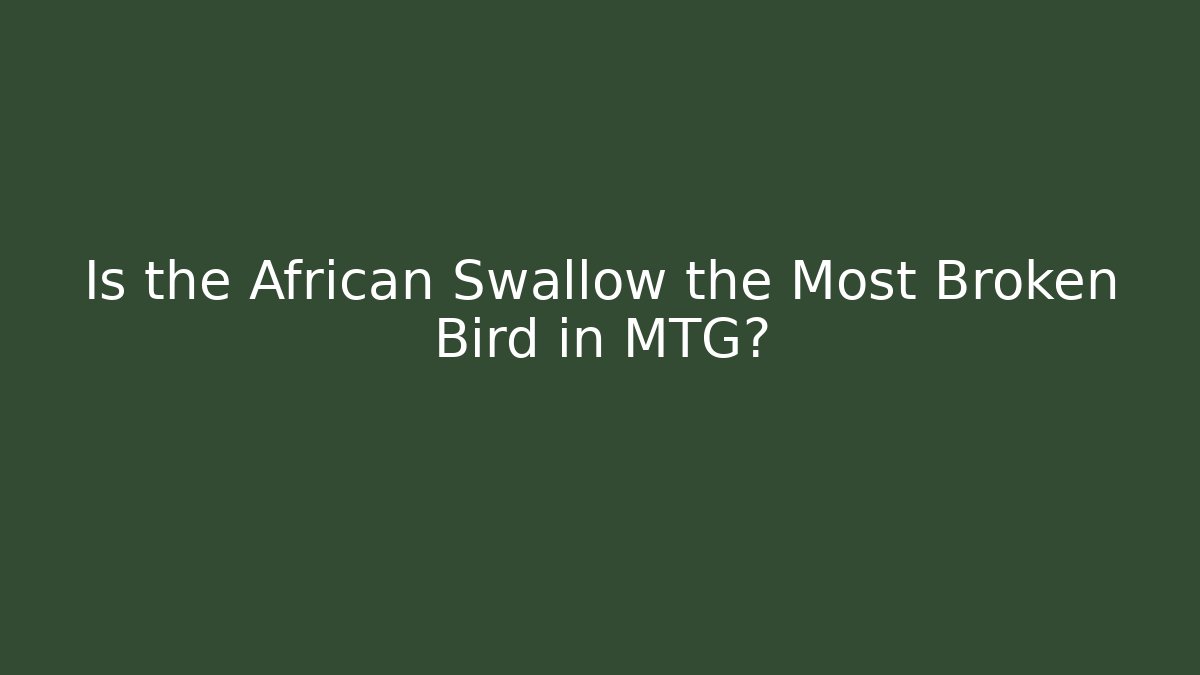 Is the African Swallow the Most Broken Bird in MTG?