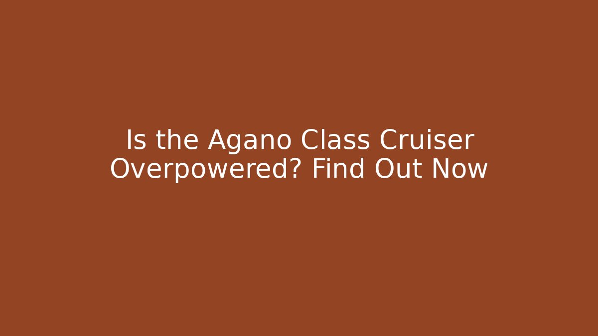 Is the Agano Class Cruiser Overpowered? Find Out Now
