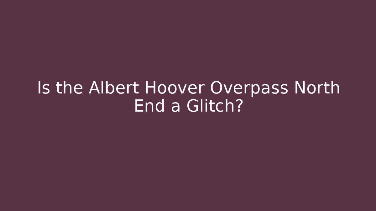 Is the Albert Hoover Overpass North End a Glitch?