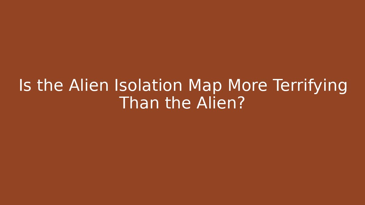 Is the Alien Isolation Map More Terrifying Than the Alien?