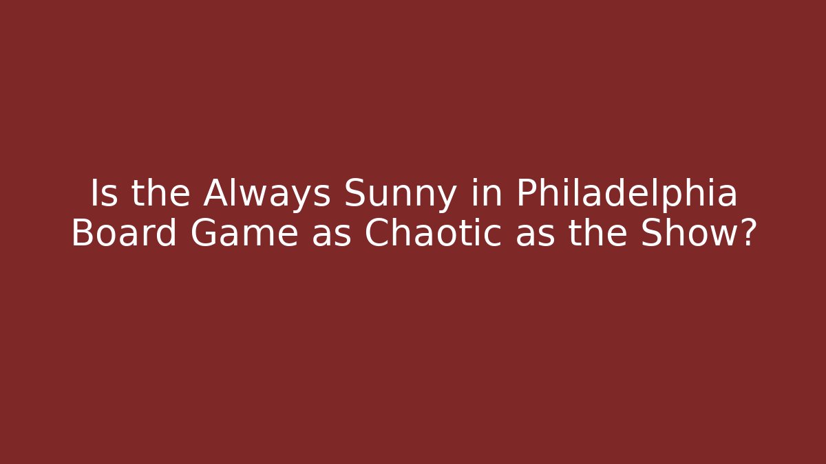 Is the Always Sunny in Philadelphia Board Game as Chaotic as the Show?