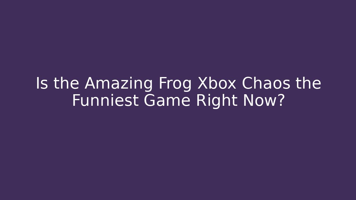 Is the Amazing Frog Xbox Chaos the Funniest Game Right Now?
