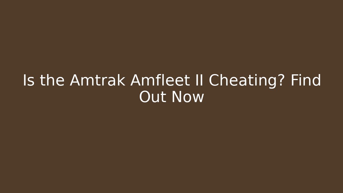 Is the Amtrak Amfleet II Cheating? Find Out Now