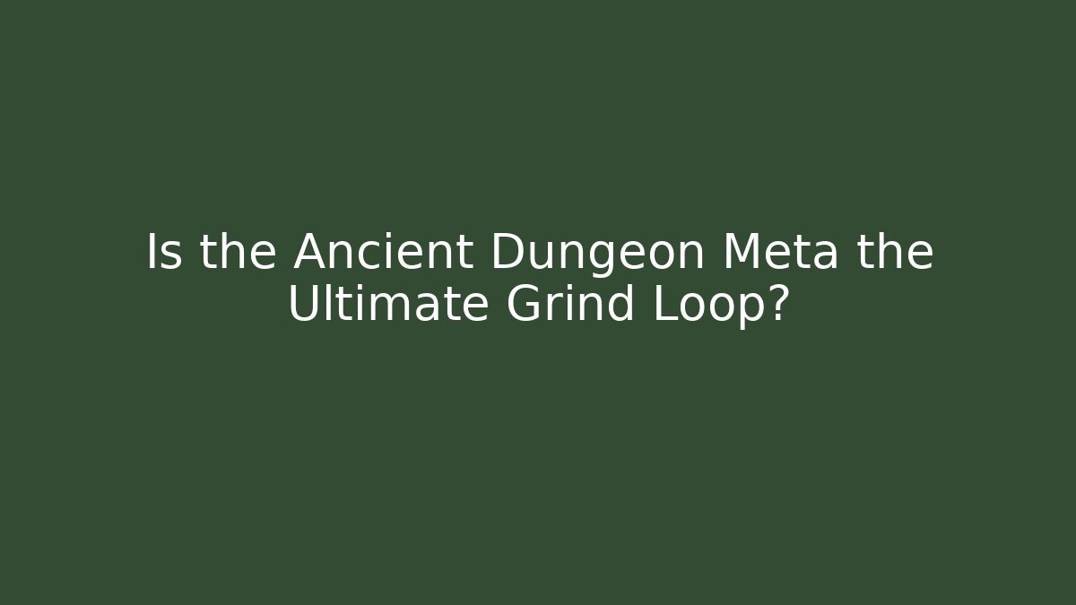Is the Ancient Dungeon Meta the Ultimate Grind Loop?