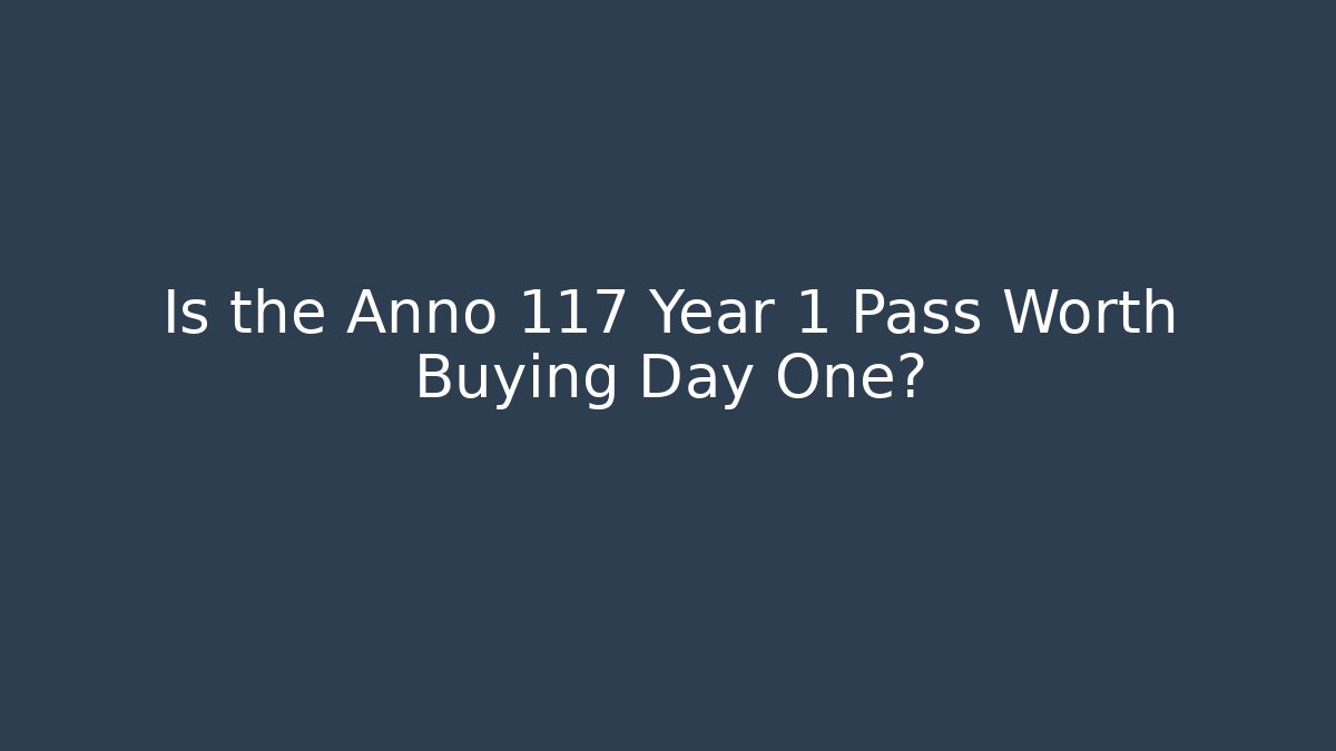 Is the Anno 117 Year 1 Pass Worth Buying Day One?