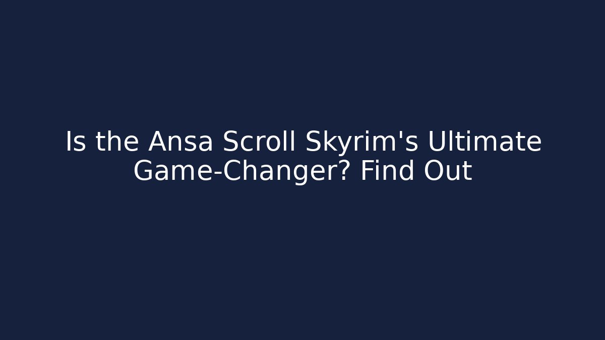 Is the Ansa Scroll Skyrim's Ultimate Game-Changer? Find Out