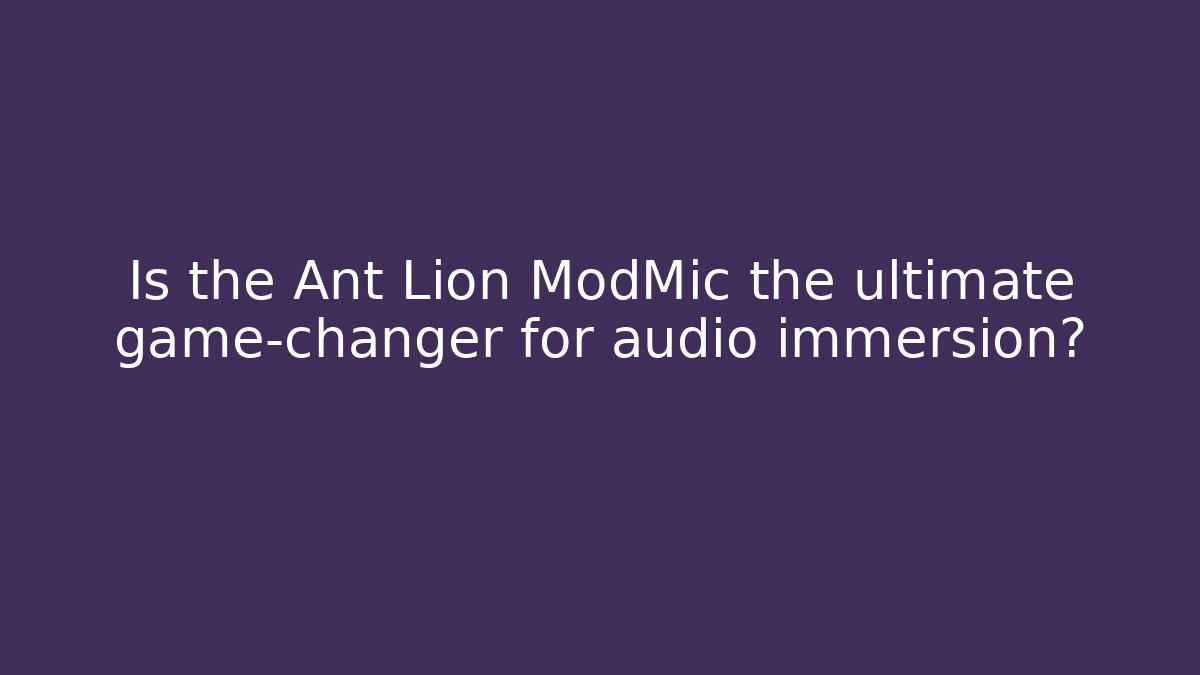 Is the Ant Lion ModMic the ultimate game-changer for audio immersion?