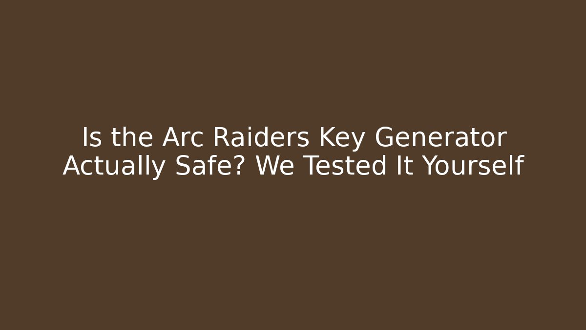 Is the Arc Raiders Key Generator Actually Safe? We Tested It Yourself - Create More Assets