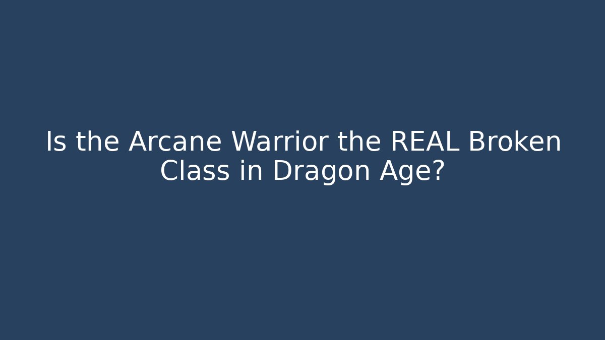 Is the Arcane Warrior the REAL Broken Class in Dragon Age?