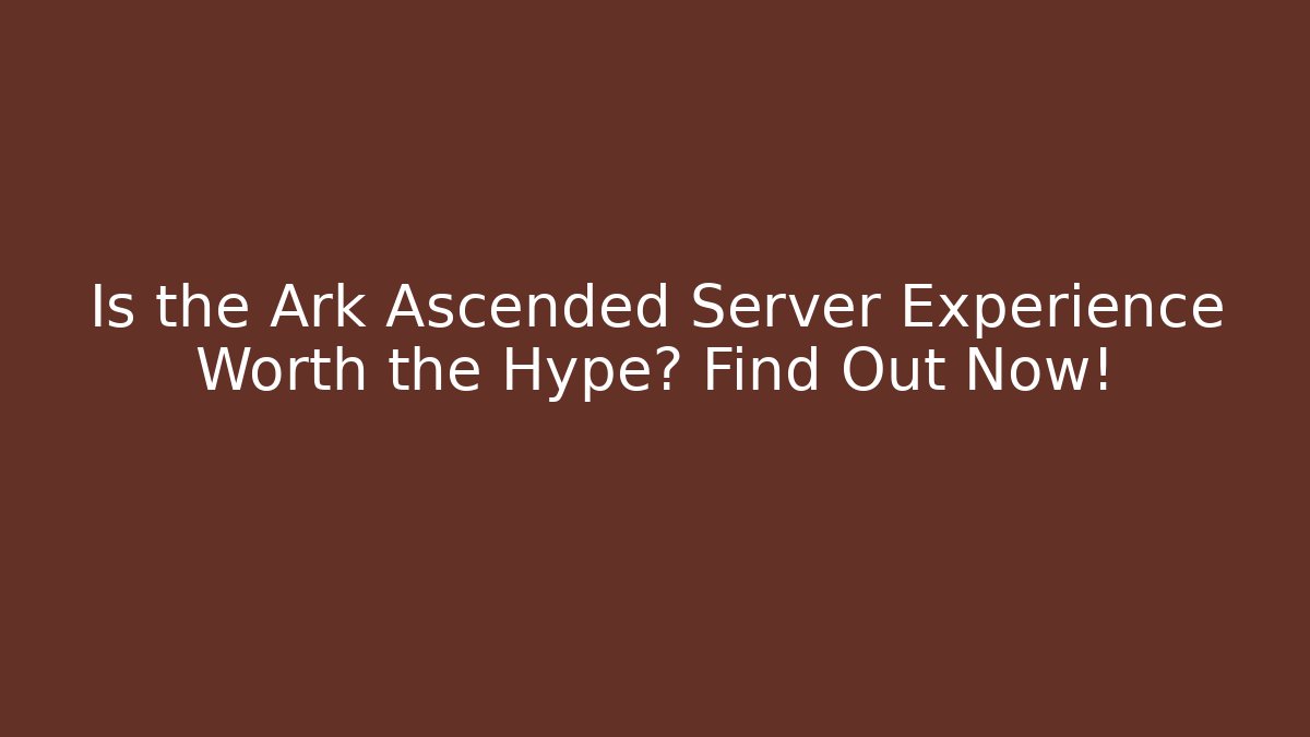 Is the Ark Ascended Server Experience Worth the Hype? Find Out Now!