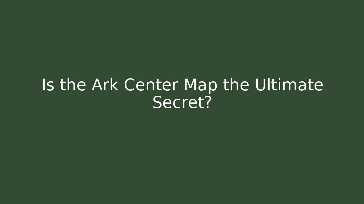 Is the Ark Center Map the Ultimate Secret?