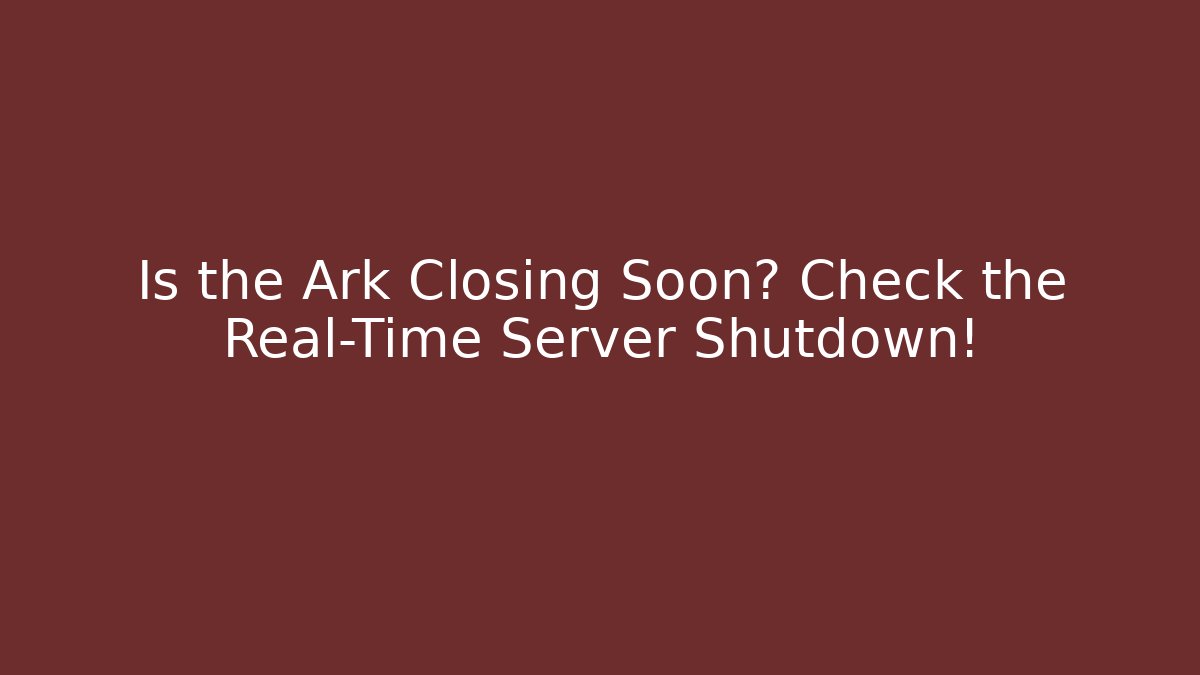 Is the Ark Closing Soon? Check the Real-Time Server Shutdown! - Create More Assets