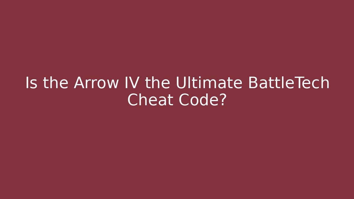 Is the Arrow IV the Ultimate BattleTech Cheat Code?