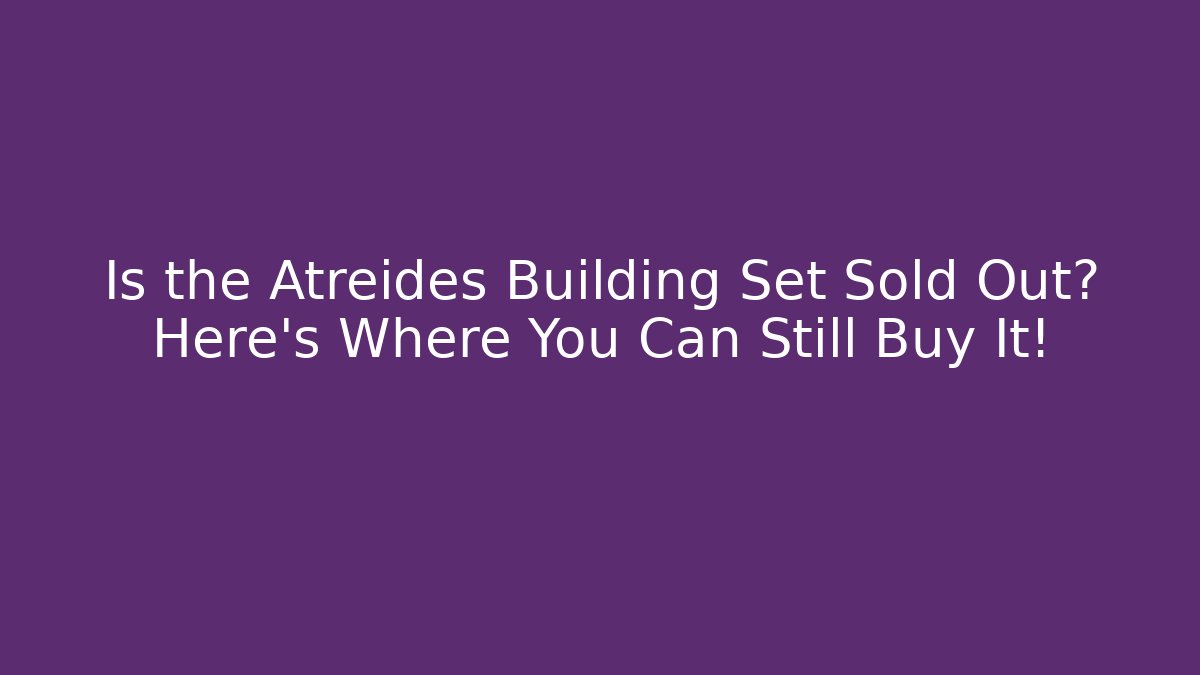 Is the Atreides Building Set Sold Out? Here's Where You Can Still Buy It!