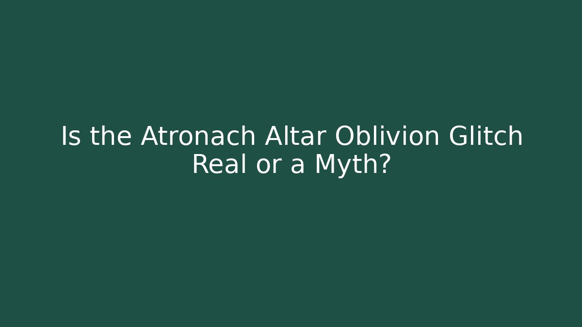 Is the Atronach Altar Oblivion Glitch Real or a Myth?