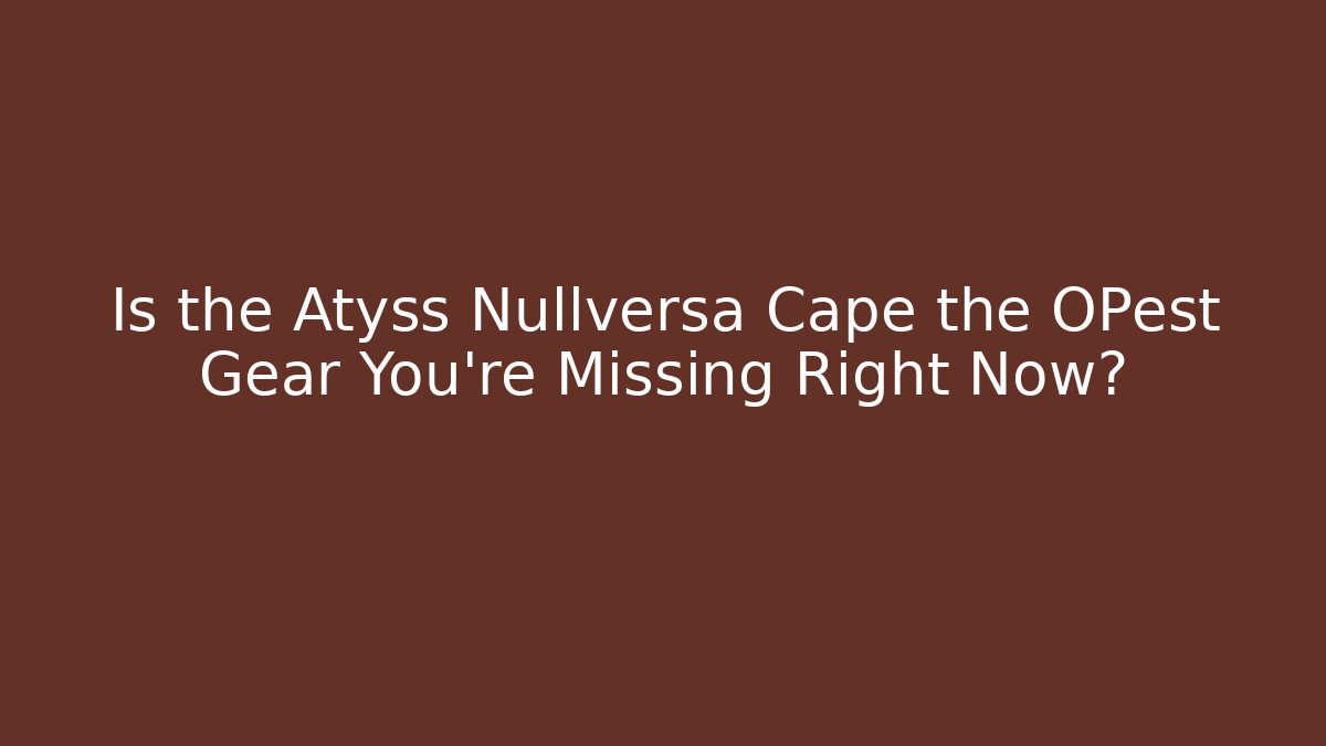 Is the Atyss Nullversa Cape the OPest Gear You’re Missing Right Now?