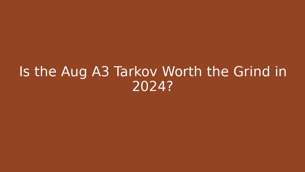 Is the Aug A3 Tarkov Worth the Grind in 2024?