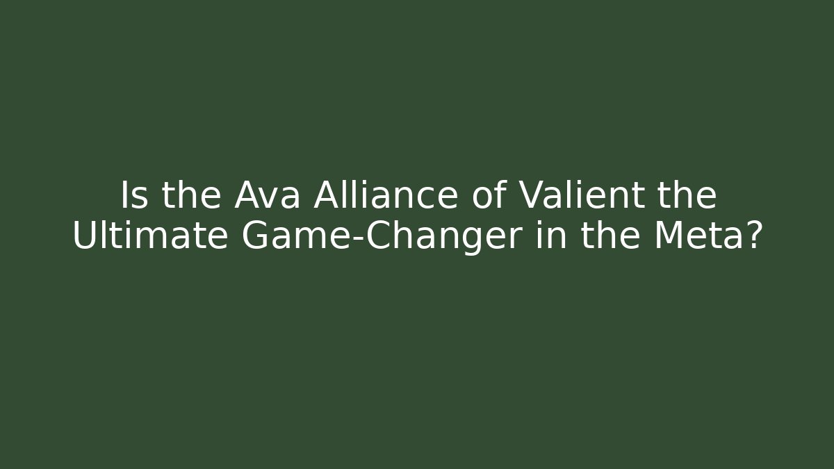 Is the Ava Alliance of Valient the Ultimate Game-Changer in the Meta?