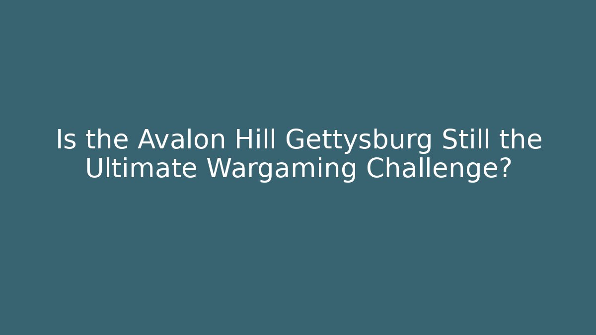 Is the Avalon Hill Gettysburg Still the Ultimate Wargaming Challenge?