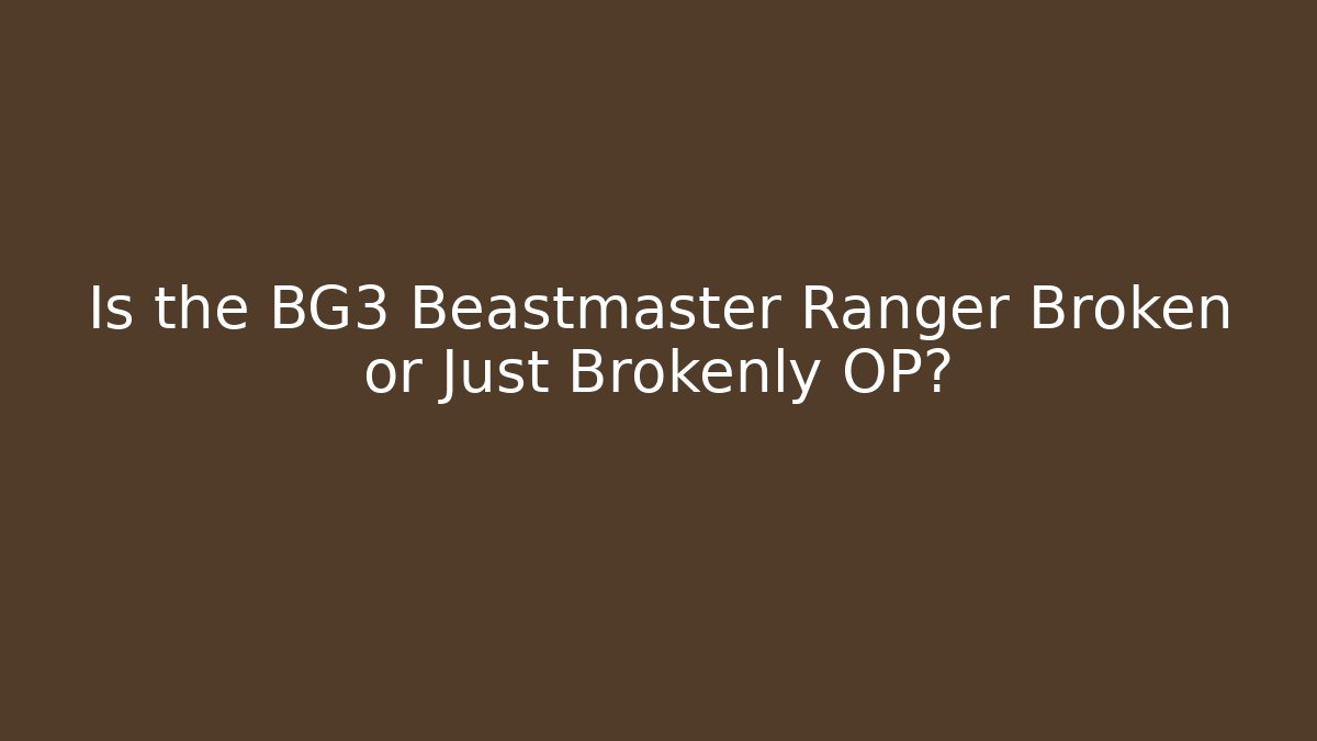 Is the BG3 Beastmaster Ranger Broken or Just Brokenly OP?