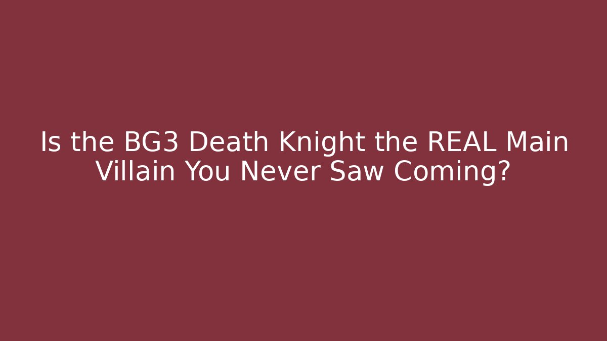 Is the BG3 Death Knight the REAL Main Villain You Never Saw Coming?