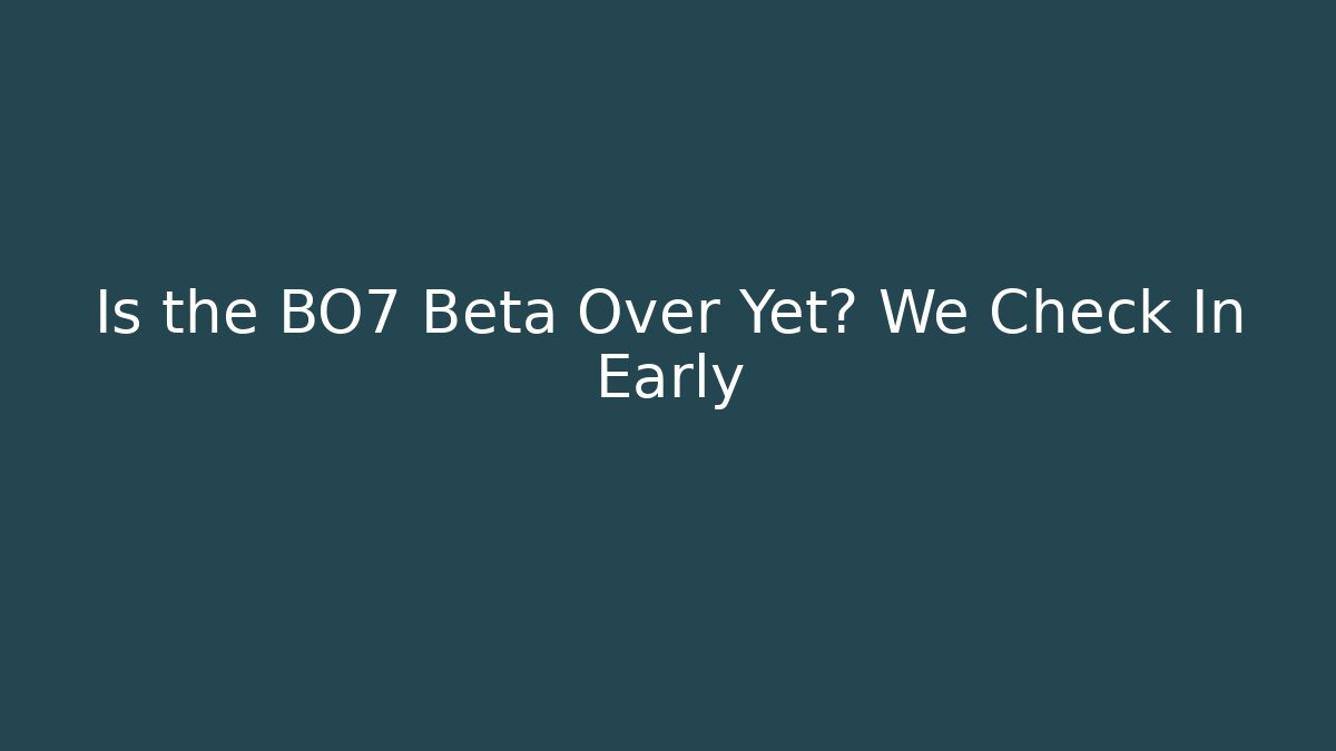 Is the BO7 Beta Over Yet? We Check In Early