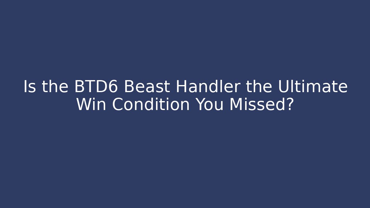 Is the BTD6 Beast Handler the Ultimate Win Condition You Missed?