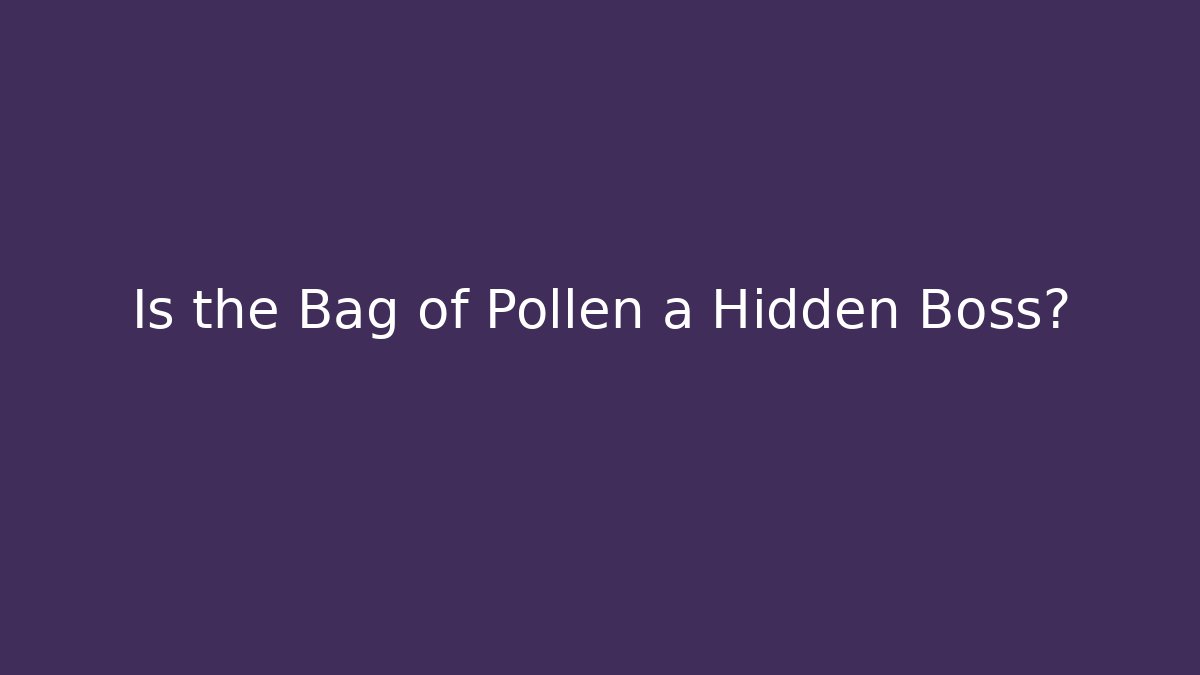 Is the Bag of Pollen a Hidden Boss?