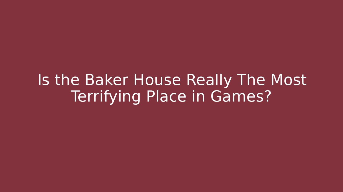 Is the Baker House Really The Most Terrifying Place in Games?
