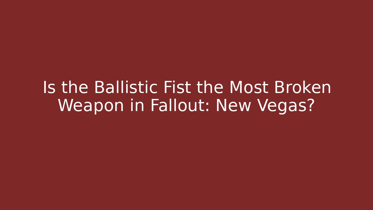 Is the Ballistic Fist the Most Broken Weapon in Fallout: New Vegas?