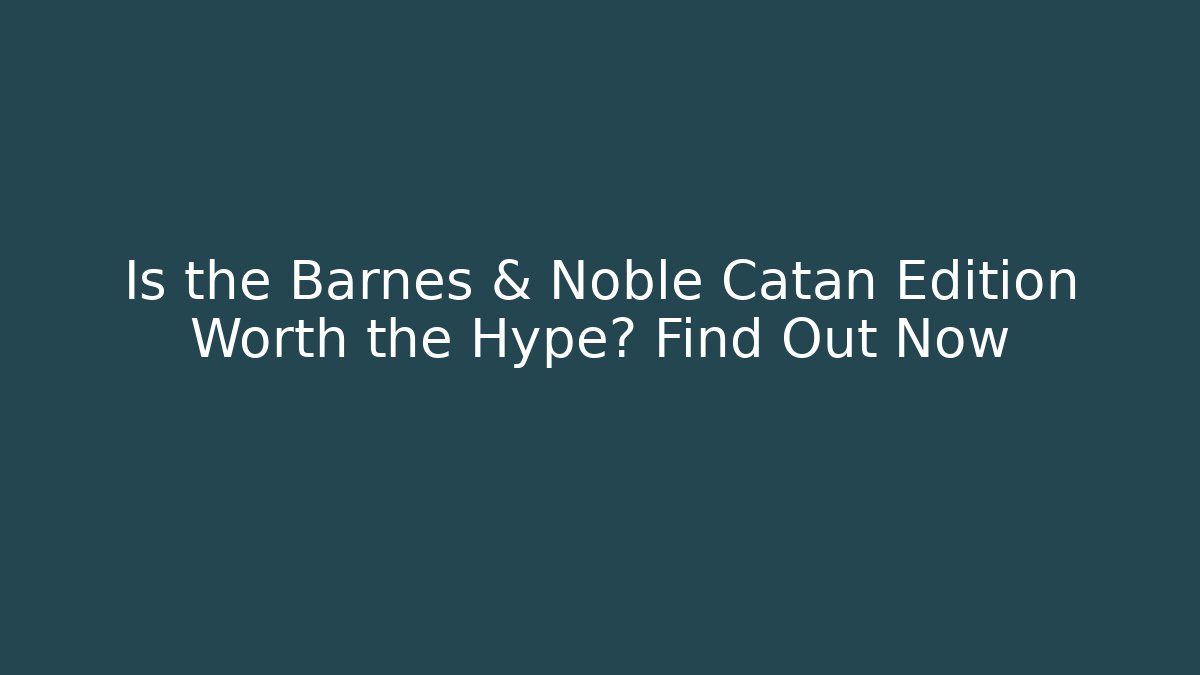 Is the Barnes & Noble Catan Edition Worth the Hype? Find Out Now