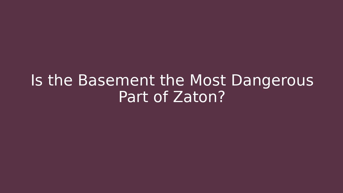 Is the Basement the Most Dangerous Part of Zaton?
